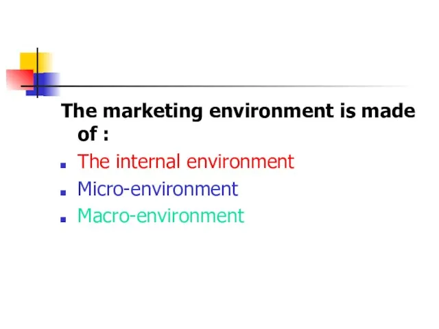 The marketing environment is made of : The internal environment Micro-environment Macro-environment