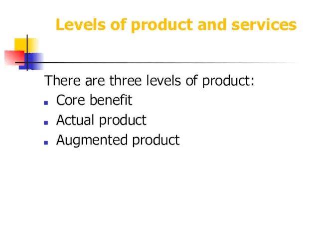 Levels of product and services There are three levels of product: Core