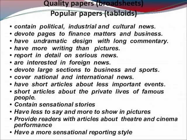 Quality papers (broadsheets) Popular papers (tabloids) contain political, industrial and cultural news.
