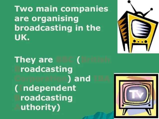 Two main companies are organising broadcasting in the UK. They are BBC