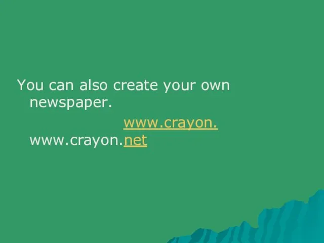 You can also create your own newspaper. www.crayon. www.crayon.net