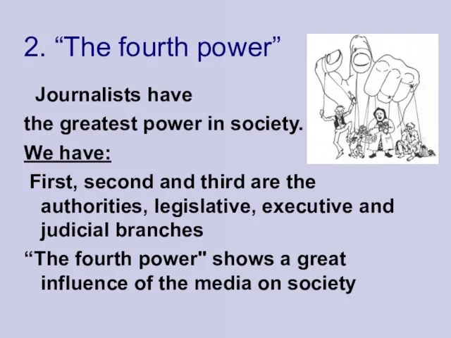 2. “The fourth power” Journalists have the greatest power in society. We