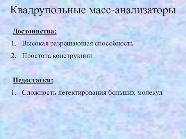 Достоинства: Высокая разрешающая способность Простота конструкции Недостатки: Сложность детектирования больших молекул Квадрупольные масс-анализаторы