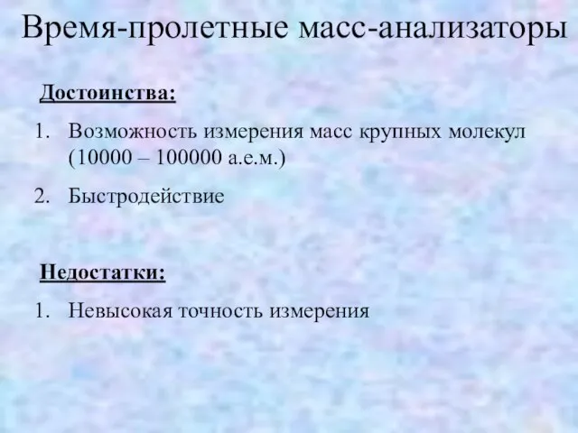 Достоинства: Возможность измерения масс крупных молекул (10000 – 100000 а.е.м.) Быстродействие Недостатки: