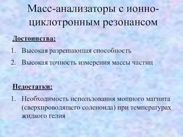 Достоинства: Высокая разрешающая способность Высокая точность измерения массы частиц Недостатки: Необходимость использования