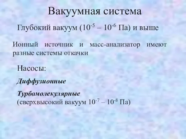 Вакуумная система Глубокий вакуум (10-5 – 10-6 Па) и выше Ионный источник