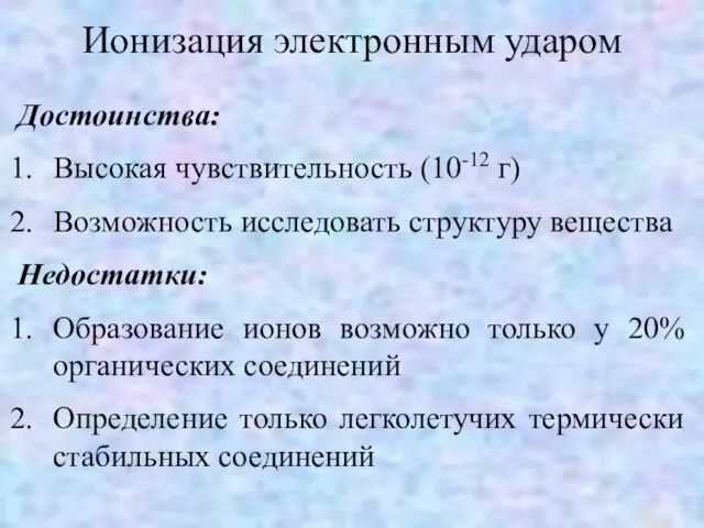 Ионизация электронным ударом Достоинства: Высокая чувствительность (10-12 г) Возможность исследовать структуру вещества