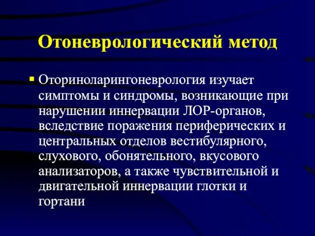 Отоневрологический метод Оториноларингоневрология изучает симптомы и синдромы, возникающие при нарушении иннервации ЛОР-органов,