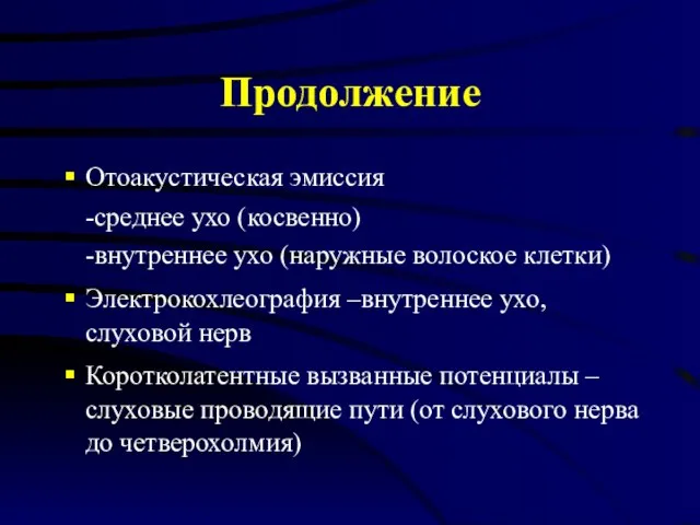 Продолжение Отоакустическая эмиссия -среднее ухо (косвенно) -внутреннее ухо (наружные волоское клетки) Электрокохлеография