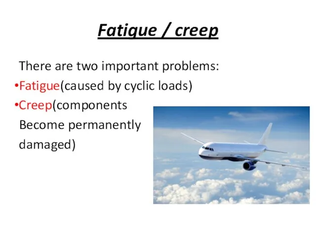 Fatigue / creep There are two important problems: Fatigue(caused by cyclic loads) Creep(components Become permanently damaged)