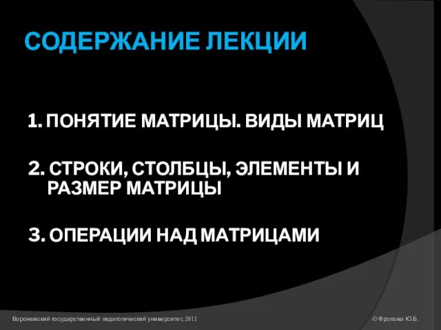 СОДЕРЖАНИЕ ЛЕКЦИИ 1. ПОНЯТИЕ МАТРИЦЫ. ВИДЫ МАТРИЦ 2. СТРОКИ, СТОЛБЦЫ, ЭЛЕМЕНТЫ И