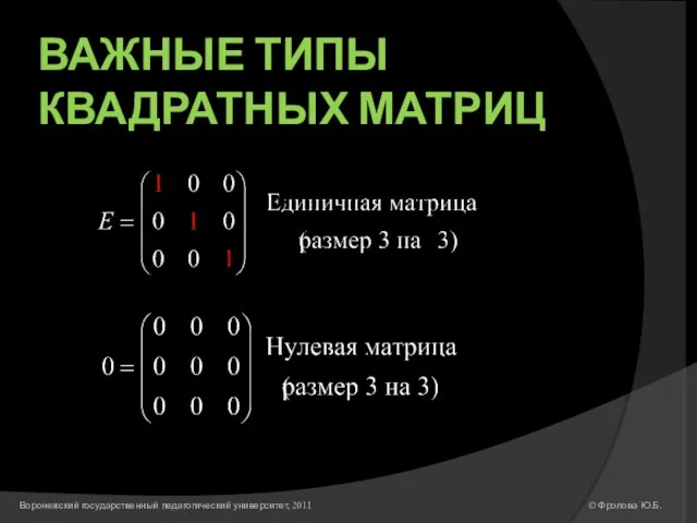 ВАЖНЫЕ ТИПЫ КВАДРАТНЫХ МАТРИЦ © Фролова Ю.Б. Воронежский государственный педагогический университет, 2011