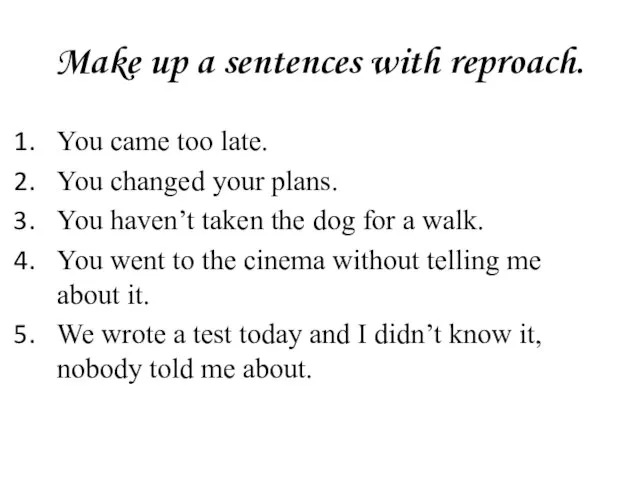 Make up a sentences with reproach. You came too late. You changed