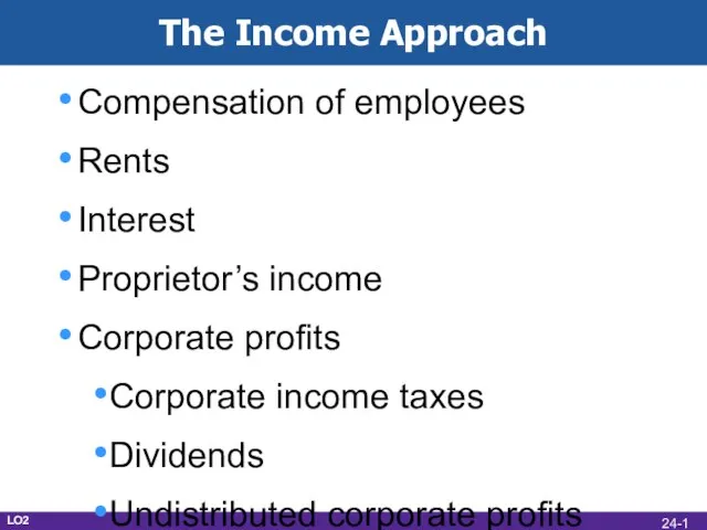 The Income Approach Compensation of employees Rents Interest Proprietor’s income Corporate profits
