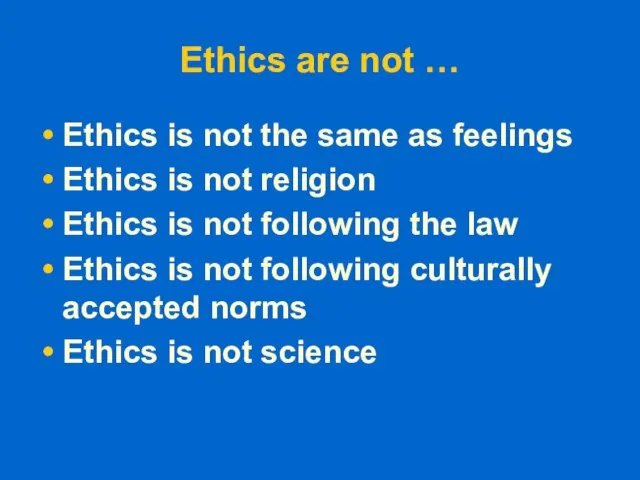 Ethics are not … Ethics is not the same as feelings Ethics