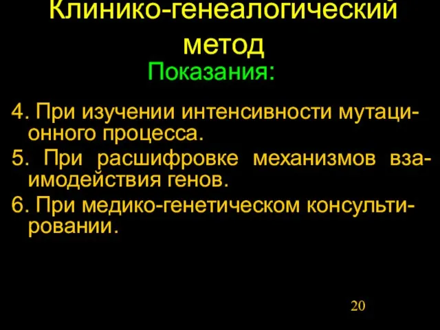 Клинико-генеалогический метод 4. При изучении интенсивности мутаци-онного процесса. 5. При расшифровке механизмов