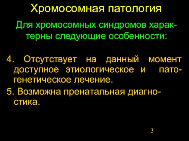 Хромосомная патология 4. Отсутствует на данный момент доступное этиологическое и пато-генетическое лечение.