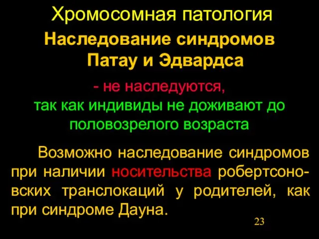 Хромосомная патология Возможно наследование синдромов при наличии носительства робертсоно-вских транслокаций у родителей,