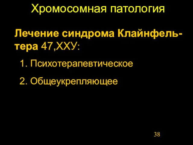 Хромосомная патология 1. Психотерапевтическое Лечение синдрома Клайнфель-тера 47,ХХУ: 2. Общеукрепляющее