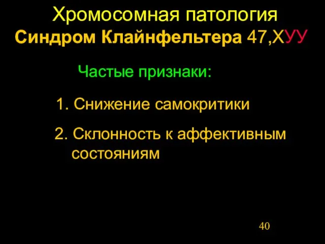 Хромосомная патология 1. Снижение самокритики Синдром Клайнфельтера 47,ХУУ Частые признаки: 2. Склонность к аффективным состояниям