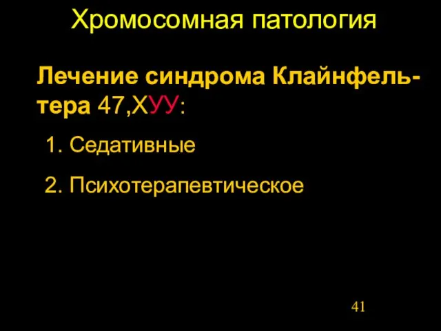 Хромосомная патология 1. Седативные Лечение синдрома Клайнфель-тера 47,ХУУ: 2. Психотерапевтическое