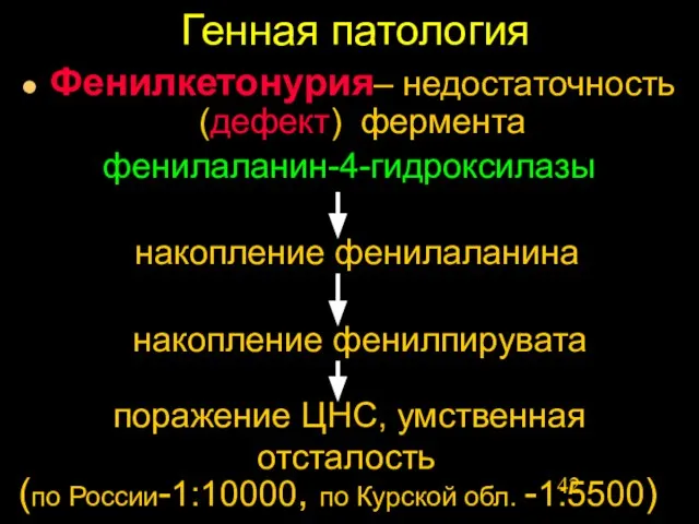 Генная патология Фенилкетонурия– недостаточность (дефект) фермента фенилаланин-4-гидроксилазы поражение ЦНС, умственная отсталость накопление