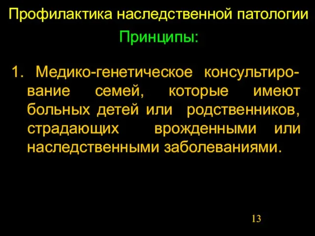 Профилактика наследственной патологии Принципы: 1. Медико-генетическое консультиро-вание семей, которые имеют больных детей