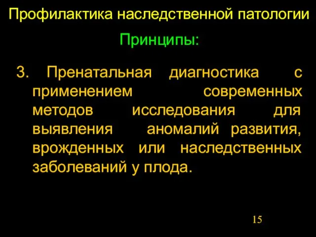 Профилактика наследственной патологии Принципы: 3. Пренатальная диагностика с применением современных методов исследования