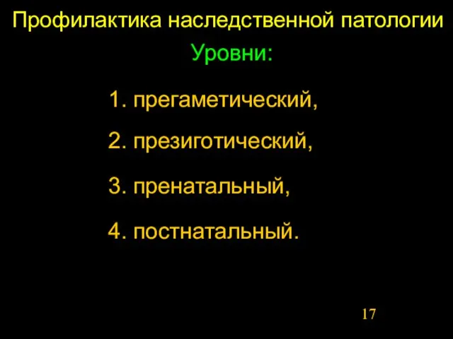 Профилактика наследственной патологии Уровни: 1. прегаметический, 2. презиготический, 3. пренатальный, 4. постнатальный.