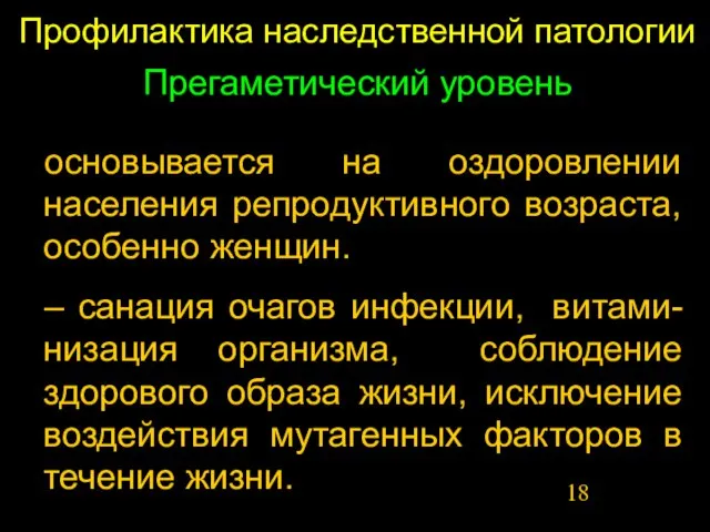 Профилактика наследственной патологии Прегаметический уровень основывается на оздоровлении населения репродуктивного возраста, особенно