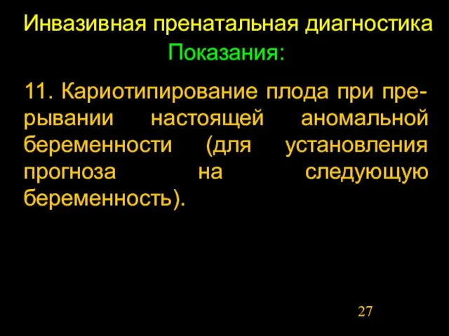 Инвазивная пренатальная диагностика Показания: 11. Кариотипирование плода при пре-рывании настоящей аномальной беременности