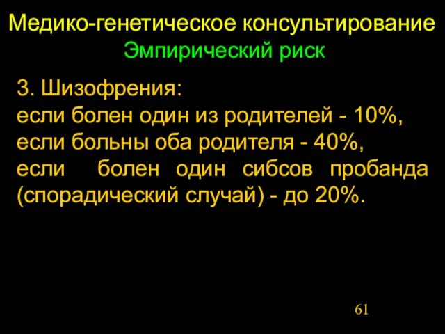 Медико-генетическое консультирование 3. Шизофрения: если болен один из родителей - 10%, если