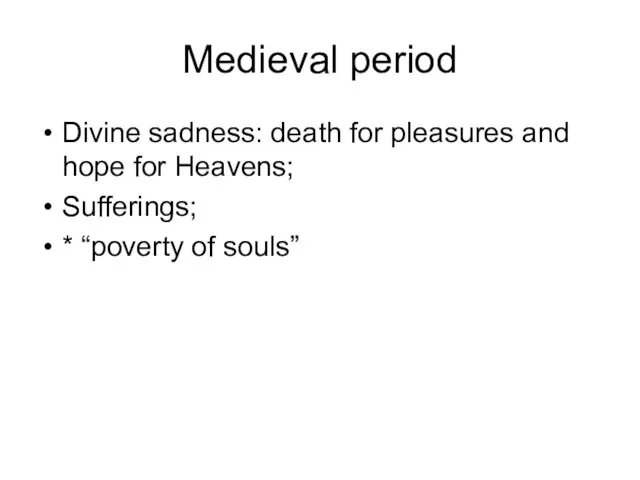 Medieval period Divine sadness: death for pleasures and hope for Heavens; Sufferings; * “poverty of souls”