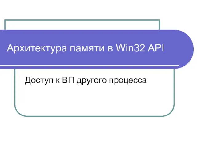 Архитектура памяти в Win32 API Доступ к ВП другого процесса