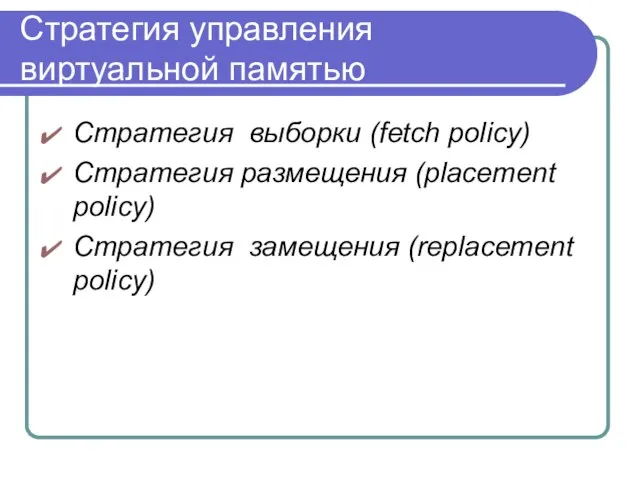 Стратегия управления виртуальной памятью Стратегия выборки (fetch policy) Стратегия размещения (placement policy) Стратегия замещения (replacement policy)