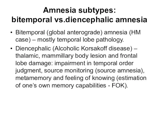 Amnesia subtypes: bitemporal vs.diencephalic amnesia Bitemporal (global anterograde) amnesia (HM case) –