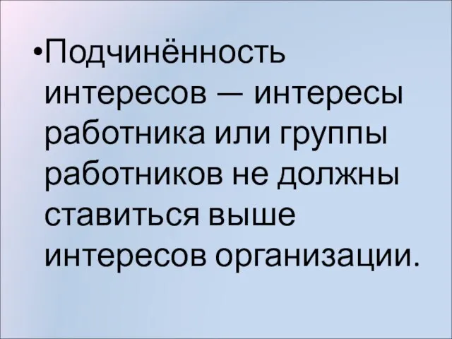 Подчинённость интересов — интересы работника или группы работников не должны ставиться выше интересов организации.