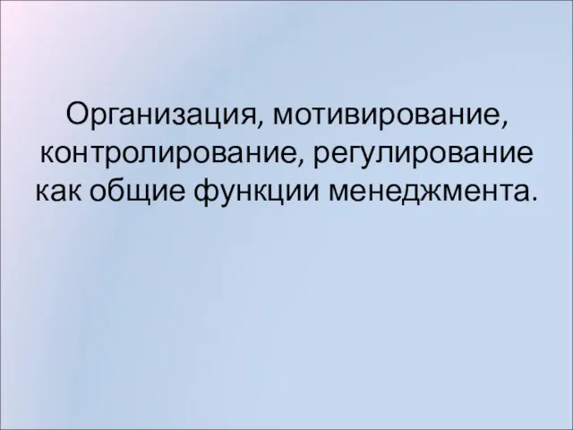 Организация, мотивирование, контролирование, регулирование как общие функции менеджмента.