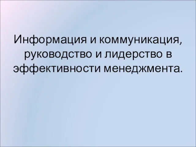 Информация и коммуникация, руководство и лидерство в эффективности менеджмента.