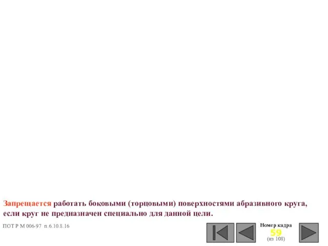 Номер кадра (из 108) Запрещается работать боковыми (торцовыми) поверхностями абразивного круга, если