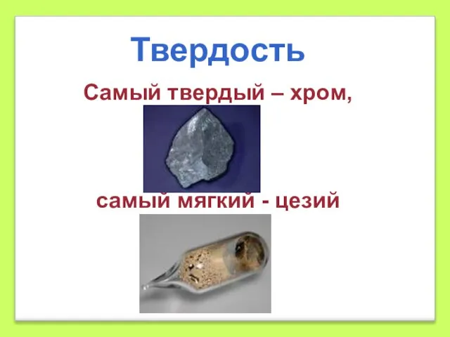 Самый твердый – хром, самый мягкий - цезий Твердость