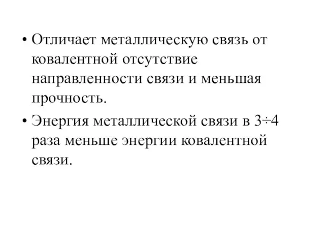 Отличает металлическую связь от ковалентной отсутствие направленности связи и меньшая прочность. Энергия