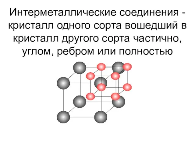 Интерметаллические соединения - кристалл одного сорта вошедший в кристалл другого сорта частично, углом, ребром или полностью