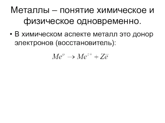 Металлы – понятие химическое и физическое одновременно. В химическом аспекте металл это донор электронов (восстановитель):