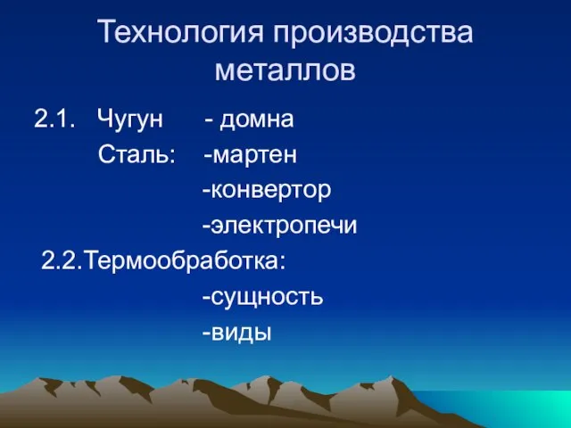 Технология производства металлов 2.1. Чугун - домна Сталь: -мартен -конвертор -электропечи 2.2.Термообработка: -сущность -виды