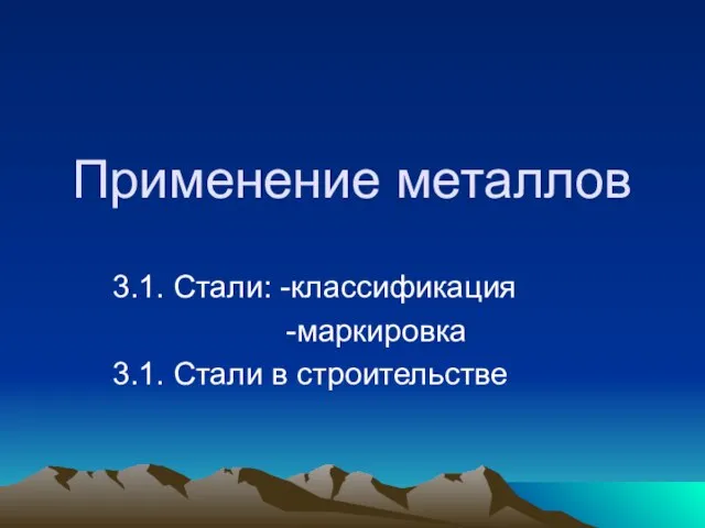 Применение металлов 3.1. Стали: -классификация -маркировка 3.1. Стали в строительстве