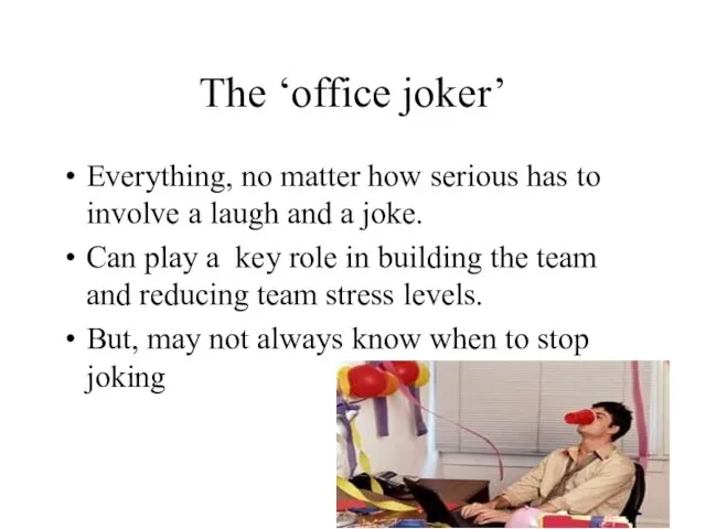 The ‘office joker’ Everything, no matter how serious has to involve a