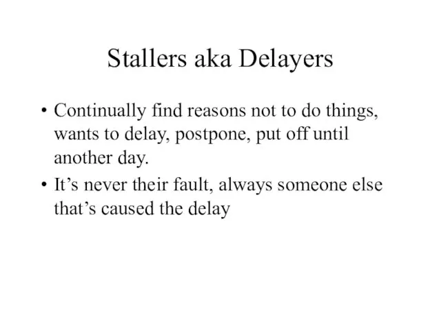 Stallers aka Delayers Continually find reasons not to do things, wants to