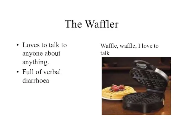 The Waffler Loves to talk to anyone about anything. Full of verbal