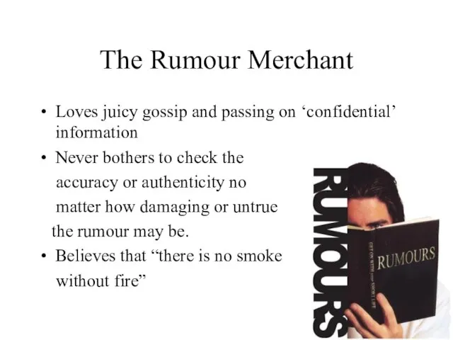 The Rumour Merchant Loves juicy gossip and passing on ‘confidential’ information Never